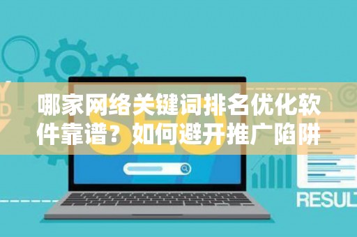 哪家网络关键词排名优化软件靠谱？如何避开推广陷阱妙招？